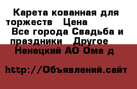 Карета кованная для торжеств › Цена ­ 230 000 - Все города Свадьба и праздники » Другое   . Ненецкий АО,Ома д.
